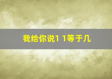 我给你说1 1等于几